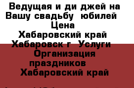 Ведущая и ди-джей на Вашу свадьбу, юбилей 61-99-84 › Цена ­ 1 000 - Хабаровский край, Хабаровск г. Услуги » Организация праздников   . Хабаровский край